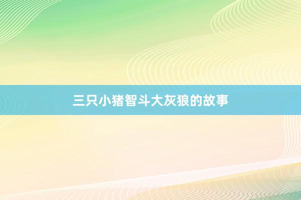 三只小猪智斗大灰狼的故事